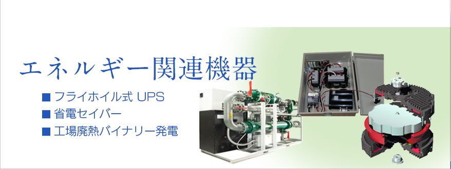 エネルギー関連機器　フライホイル式UPS,省電セイバー,工場廃熱バイナリー発電