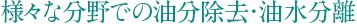 様々な分野での油分除去・油水分離