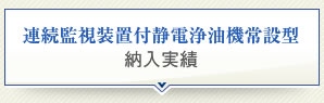連続監視装置付静電浄油機常設型 納入実績