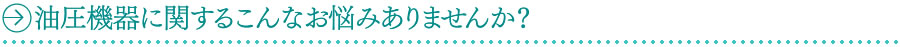 油圧機器に関するこんなお悩みありませんか？