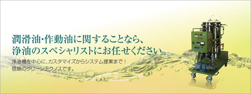 潤滑油・作動油に関することなら、浄化のスペシャリストにお任せください。
