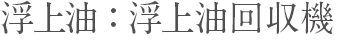 浮上油：浮上油回収機
