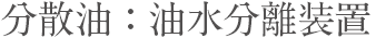 分散油：油水分離装置